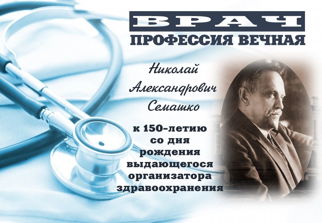 «Врач–профессия вечная». К 150-летию со дня рождения выдающегося организатора здравоохранения Николая Александровича Семашко