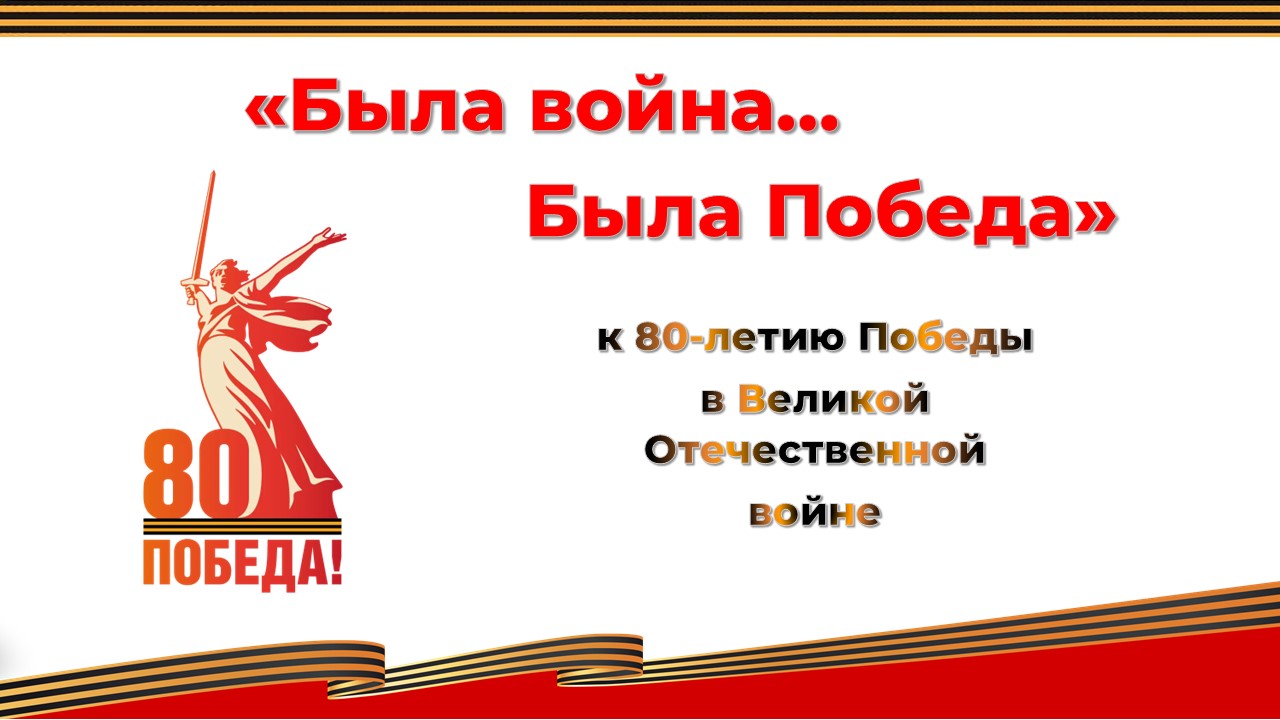 «Была война…Была Победа». К 80-летию Победы в Великой Отечественной войне